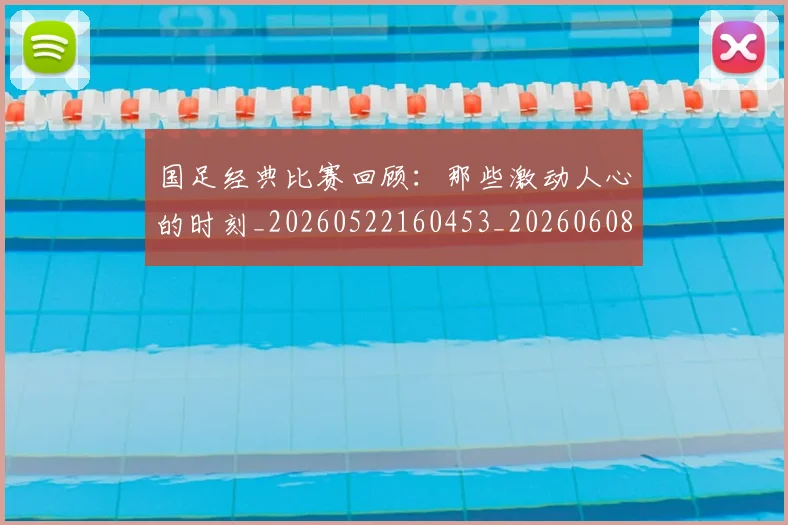 国足经典比赛回顾:那些激动人心的时刻_20260522160453_20260608143019