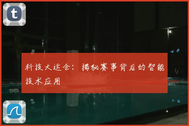 科技大运会：揭秘赛事背后的智能技术应用