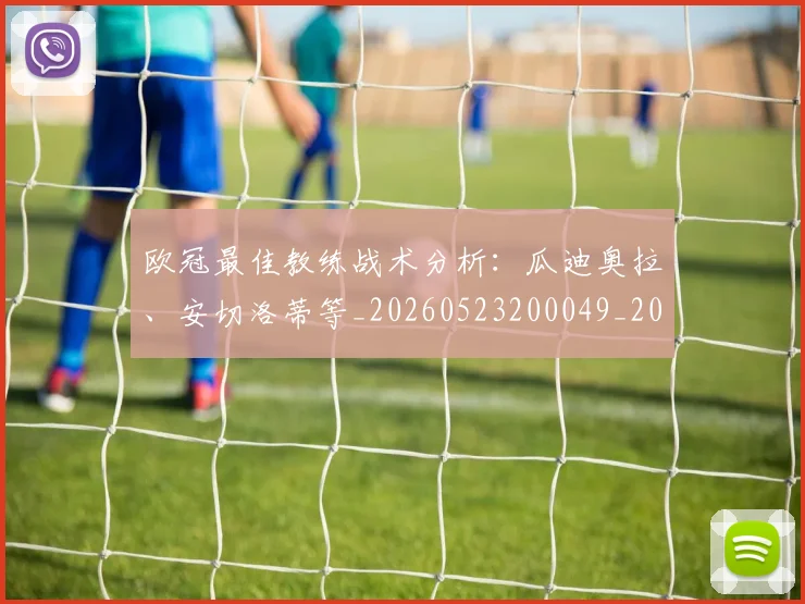 欧冠最佳教练战术分析：瓜迪奥拉、安切洛蒂等_20260523200049_20260609230104