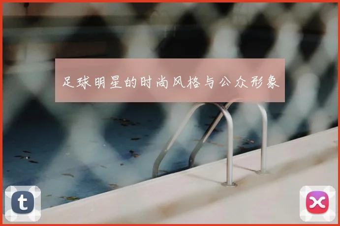 足球明星的时尚风格与公众形象