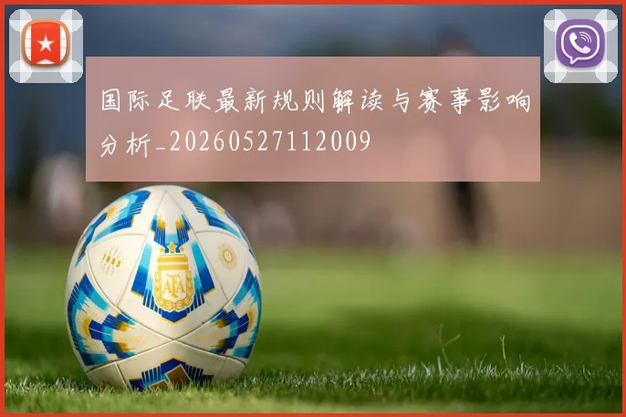 国际足联最新规则解读与赛事影响分析_20260527112009