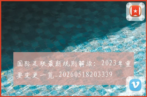 国际足联最新规则解读:2023年重要变更一览_20260518203339