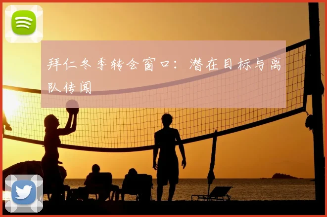 拜仁冬季转会窗口:潜在目标与离队传闻