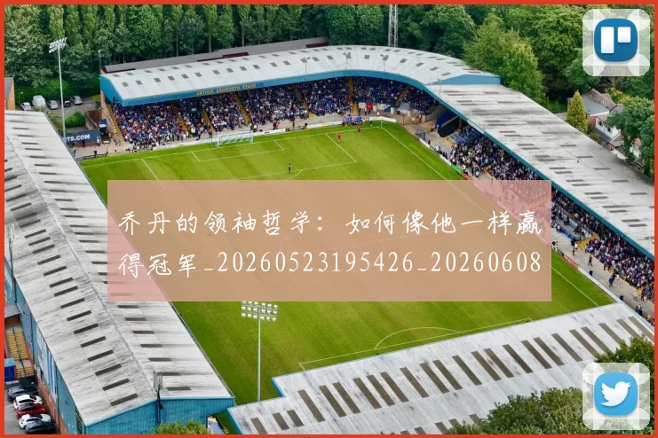 乔丹的领袖哲学：如何像他一样赢得冠军_20260523195426_20260608142427