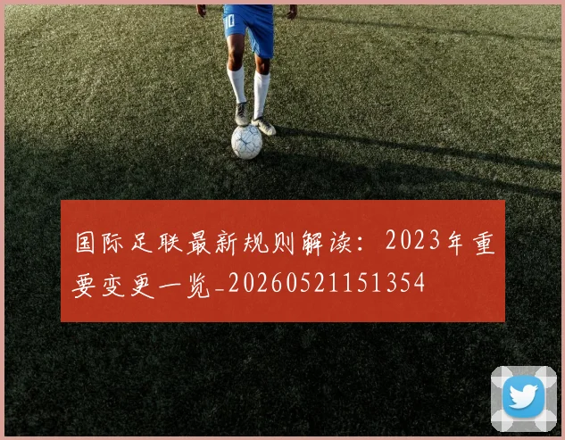 国际足联最新规则解读：2023年重要变更一览_20260521151354