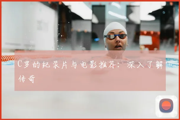 C罗的纪录片与电影推荐:深入了解传奇