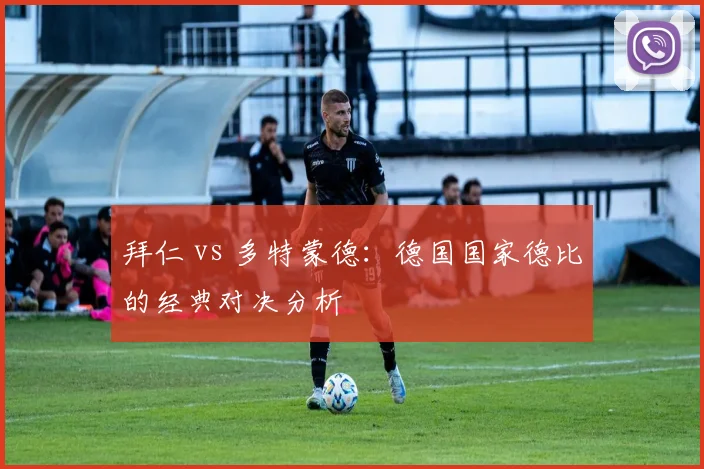 拜仁 vs 多特蒙德:德国国家德比的经典对决分析