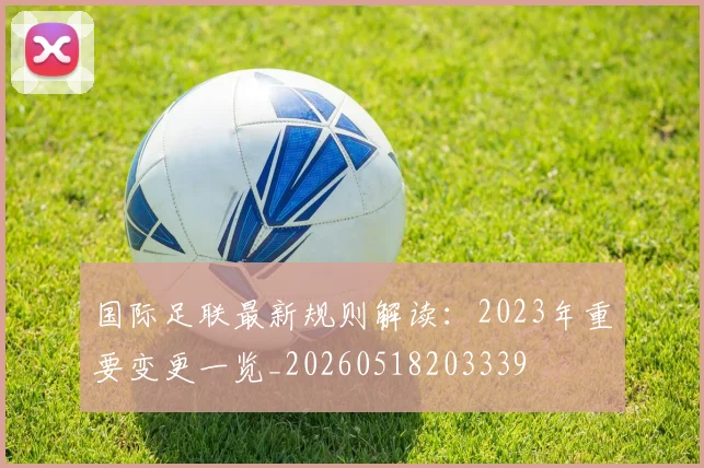国际足联最新规则解读：2023年重要变更一览_20260518203339