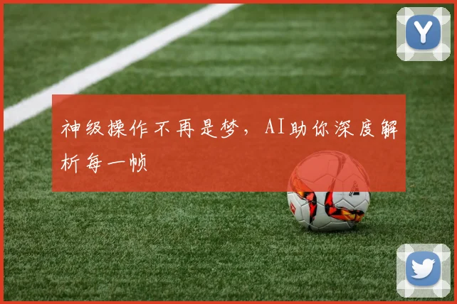 神级操作不再是梦，AI助你深度解析每一帧