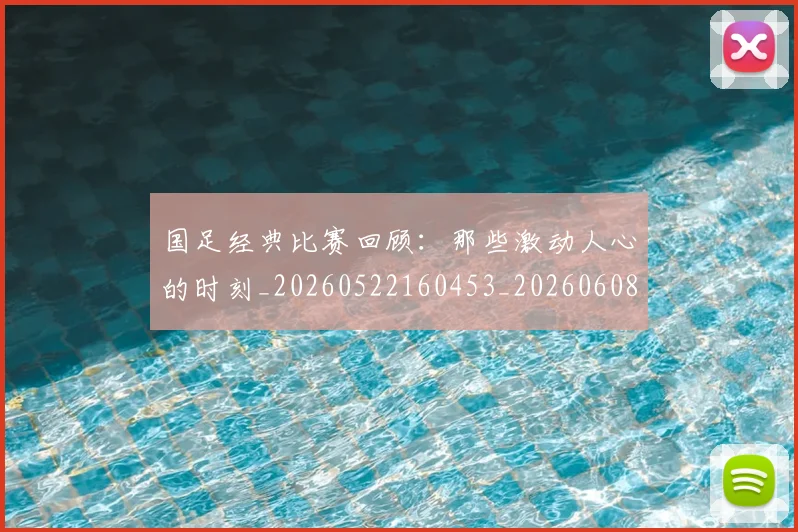 国足经典比赛回顾:那些激动人心的时刻_20260522160453_20260608143019