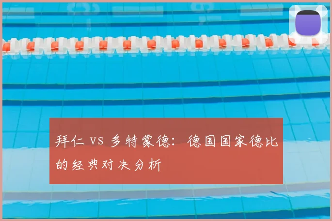 拜仁 vs 多特蒙德:德国国家德比的经典对决分析
