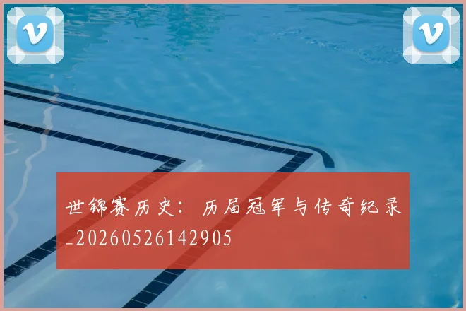 世锦赛历史:历届冠军与传奇纪录_20260526142905