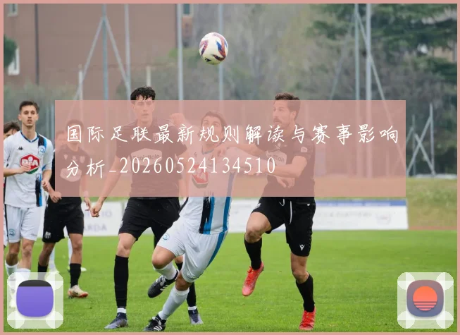 国际足联最新规则解读与赛事影响分析_20260524134510