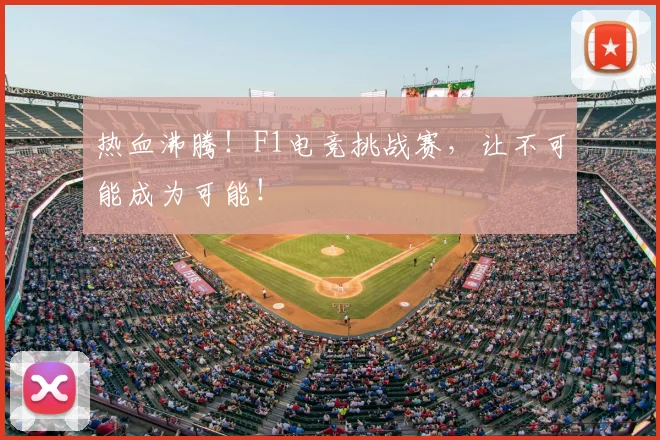热血沸腾！F1电竞挑战赛，让不可能成为可能！
