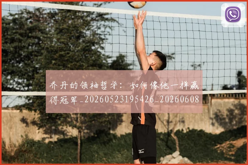 乔丹的领袖哲学：如何像他一样赢得冠军_20260523195426_20260608142427